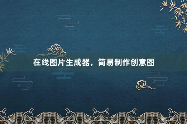 在线图片生成器，简易制作创意图