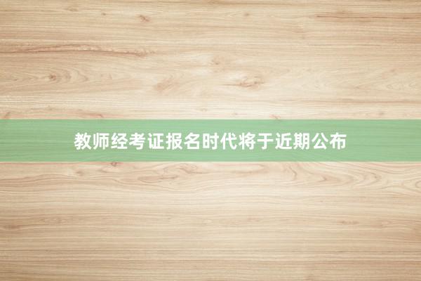 教师经考证报名时代将于近期公布