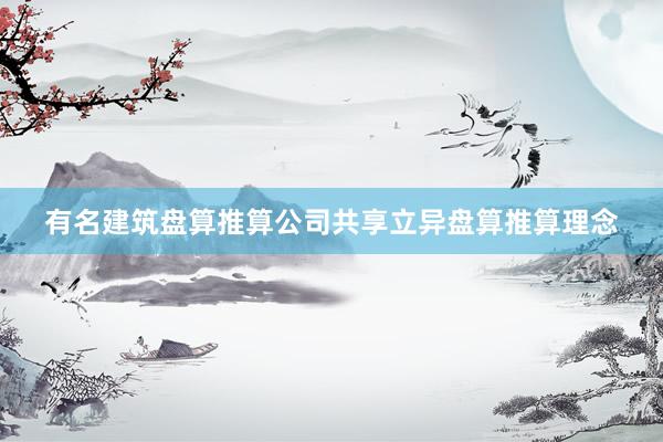 有名建筑盘算推算公司共享立异盘算推算理念