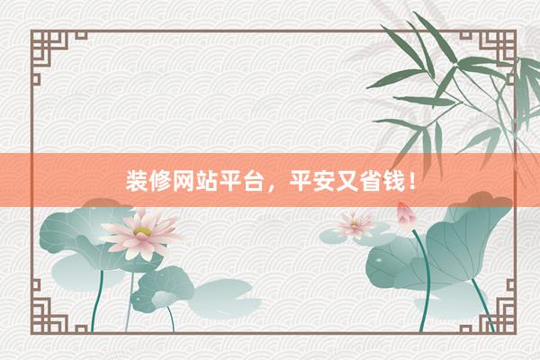 装修网站平台，平安又省钱！
