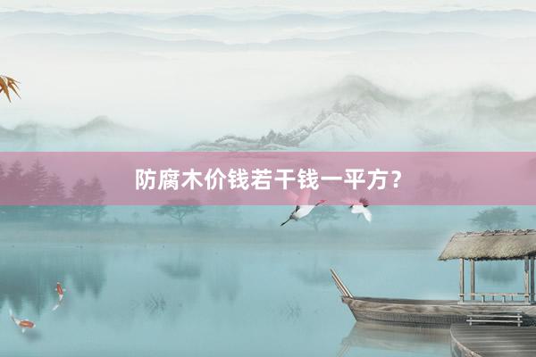 防腐木价钱若干钱一平方？