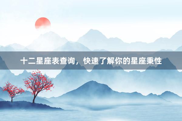 十二星座表查询，快速了解你的星座秉性