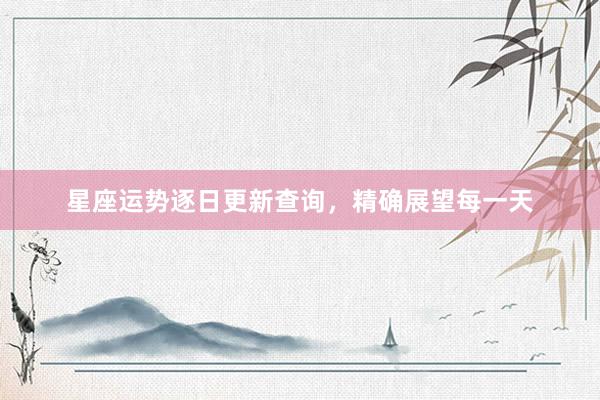 星座运势逐日更新查询，精确展望每一天