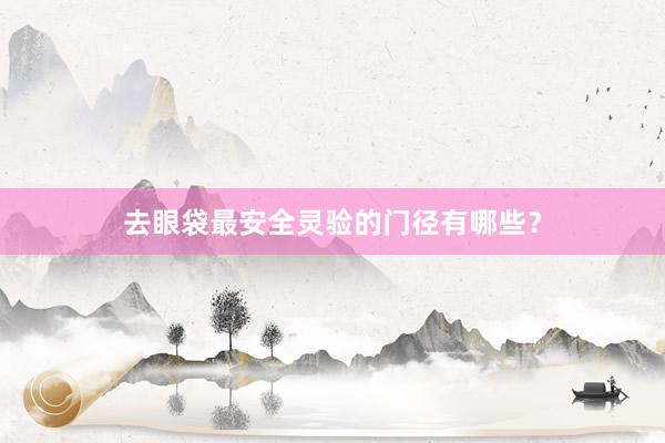去眼袋最安全灵验的门径有哪些？