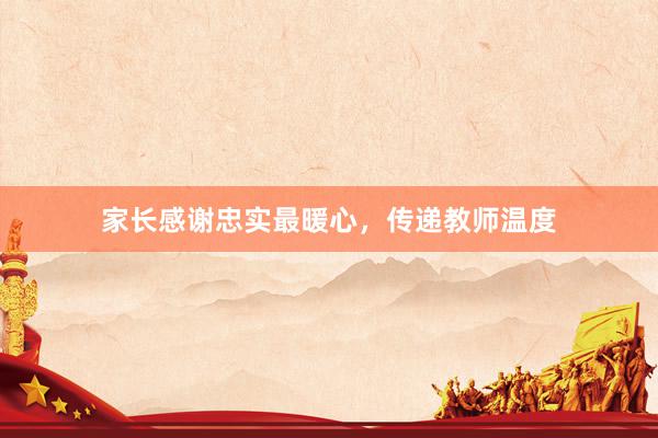 家长感谢忠实最暖心，传递教师温度
