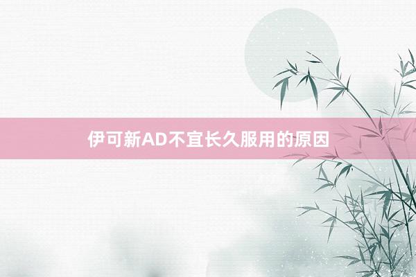 伊可新AD不宜长久服用的原因