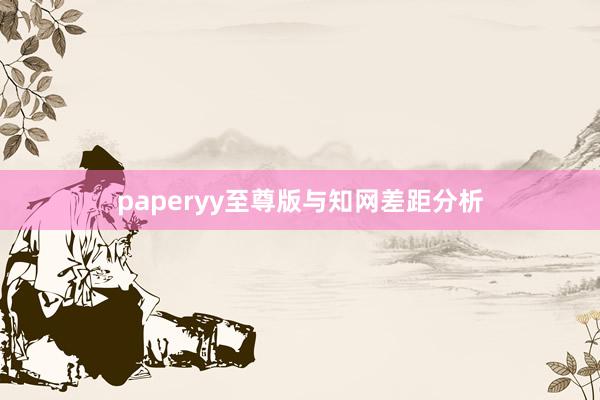paperyy至尊版与知网差距分析