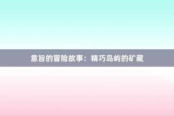 意旨的冒险故事：精巧岛屿的矿藏